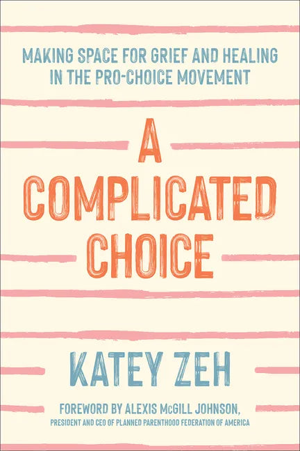 A Complicated Choice: Making Space for Grief and Healing in the Pro-Choice Movement - Hardcover