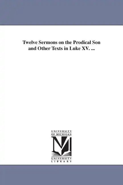 Twelve Sermons on the Prodical Son and Other Texts in Luke XV. ... - Paperback