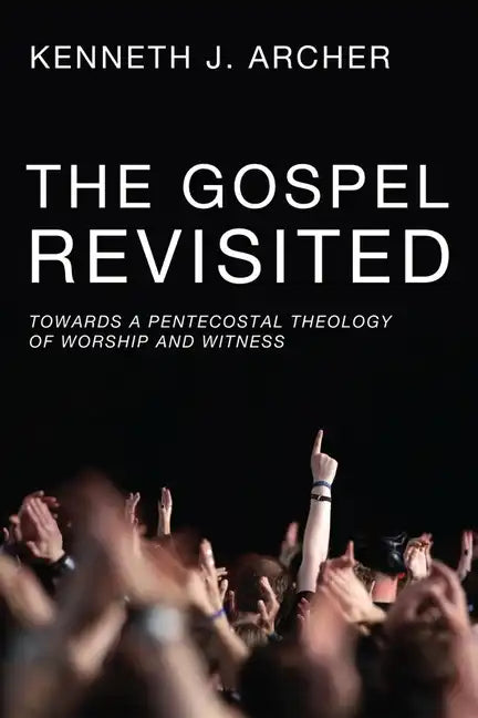 The Gospel Revisited: Towards a Pentecostal Theology of Worship and Witness - Paperback