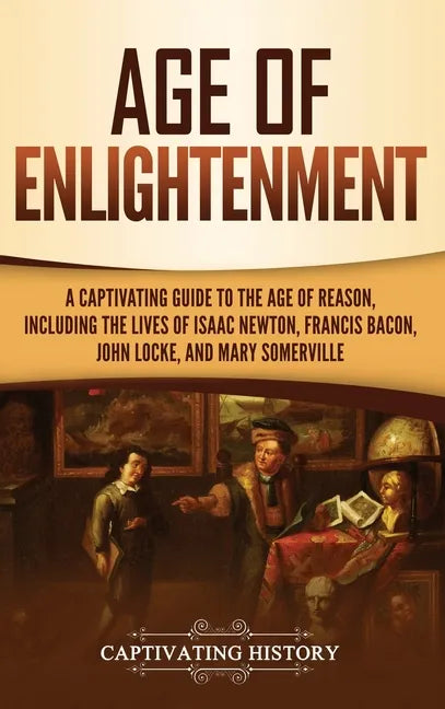 Age of Enlightenment: A Captivating Guide to the Age of Reason, Including the Lives of Isaac Newton, Francis Bacon, John Locke, and Mary Somerville - Hardcover