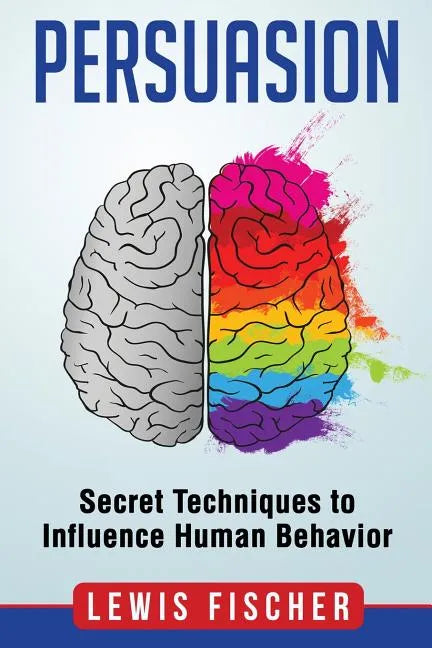 Persuasion: Secret Techniques to Influence Human Behavior (Persuasion, Influenc - Paperback