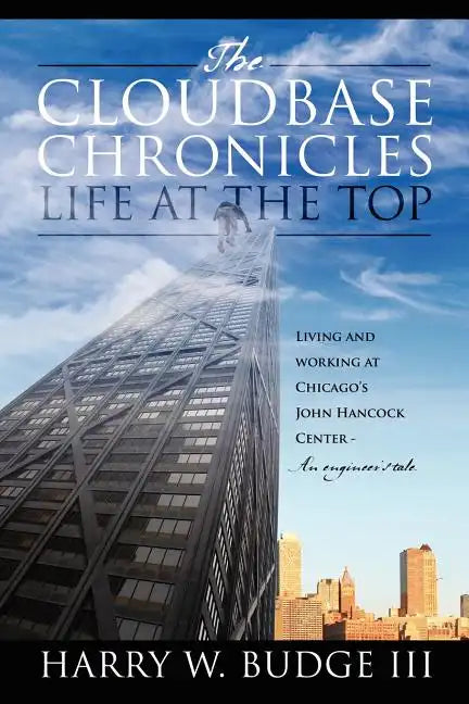 The Cloudbase Chronicles - Life at the Top: Living and Working at Chicago's John Hancock Center - An Engineer's Tale - Paperback