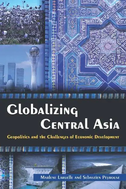 Globalizing Central Asia: Geopolitics and the Challenges of Economic Development - Paperback