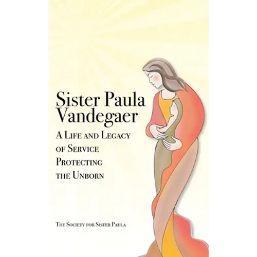 Sister Paula Vandegaer: A Life and Legacy of Service Protecting the Unborn - Paperback