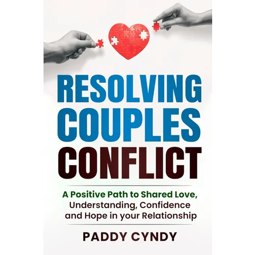 Resolving Couples Conflict: A Positive Path to Shared Love, Understanding, Confidence and Hope in your Relationship - Paperback