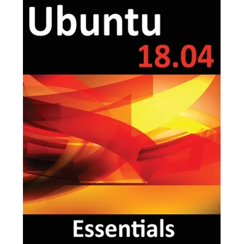 Ubuntu 18.04 Essentials: Learn to Install, Administer and Use Ubuntu 18.04 Systems - Paperback