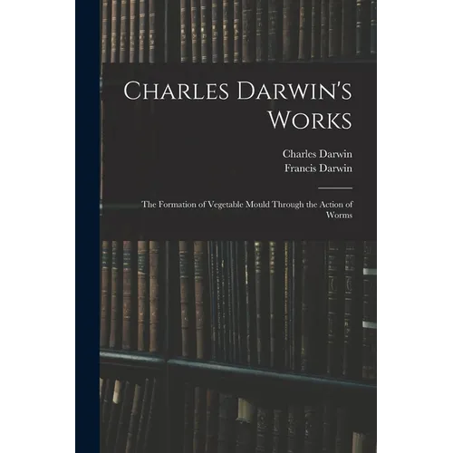 Charles Darwin's Works: The Formation of Vegetable Mould Through the Action of Worms - Paperback