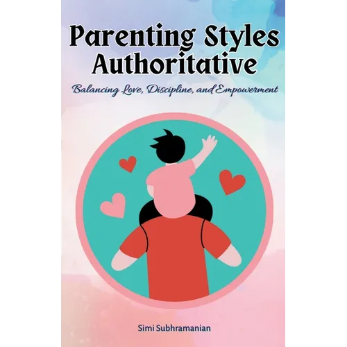 Parenting Styles Authoritative: Balancing Love, Discipline, and Empowerment - Paperback