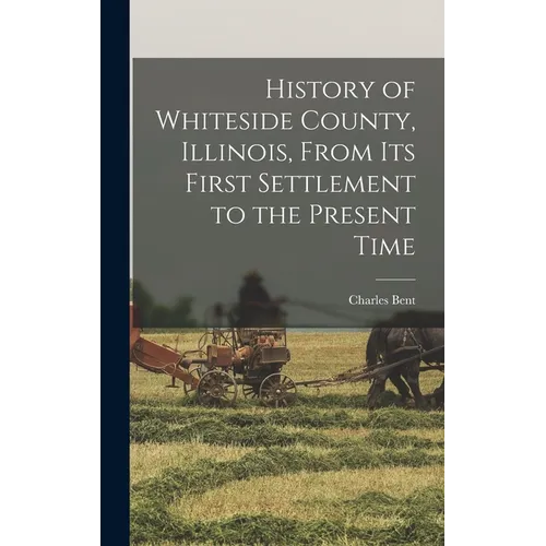 History of Whiteside County, Illinois, From its First Settlement to the Present Time - Hardcover