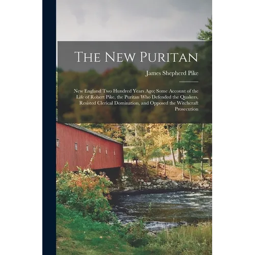 The New Puritan: New England Two Hundred Years Ago; Some Account of the Life of Robert Pike, the Puritan Who Defended the Quakers, Resi - Paperback