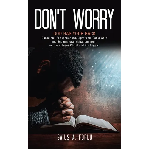 Don't Worry: GOD HAS YOUR BACK Based on life experiences, Light from God's Word and Supernatural visitations from our Lord Jesus Christ and His Angels - Hardcover
