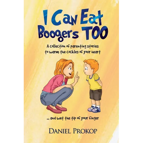 I Can Eat Boogers Too (Parenting Stories to Warm the Cockles of your Heart and Wet the Tip of your Finger) - Paperback