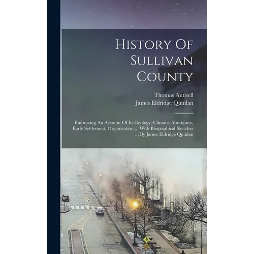 History Of Sullivan County: Embracing An Account Of Its Geology, Climate, Aborigines, Early Settlement, Organization ... With Biographical Sketche - Hardcover