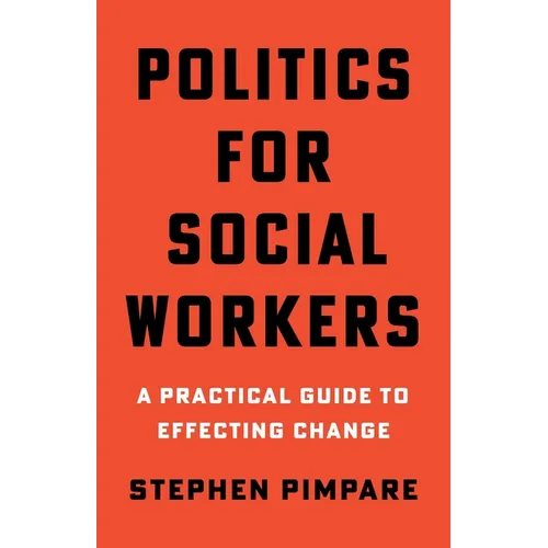 Politics for Social Workers: A Practical Guide to Effecting Change - Paperback