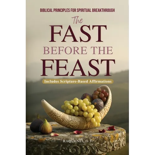 The Fast Before the Feast - Biblical Principles for Spiritual Breakthrough: Renew Your Heart, Sharpen Your Hearing, Break Generational Chains, and Unl - Paperback