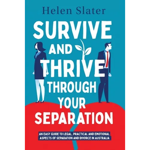 Survive And Thrive Through Your Separation: An easy guide to legal, practical and emotional aspects of separation and divorce in Australia - Paperback
