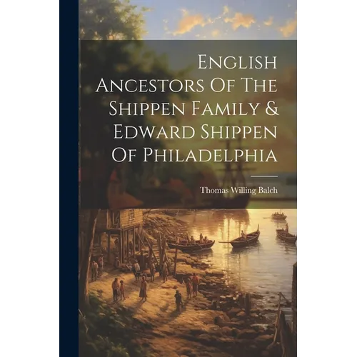 English Ancestors Of The Shippen Family & Edward Shippen Of Philadelphia - Paperback
