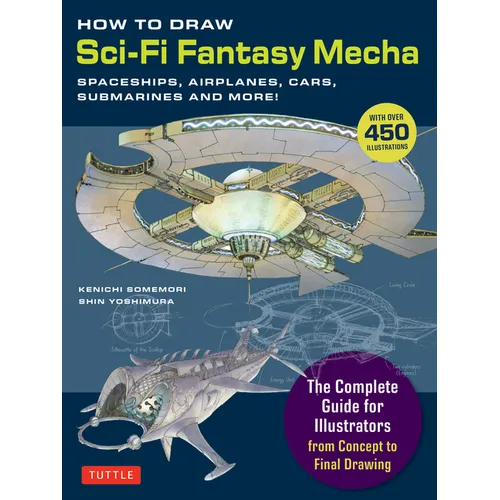 How to Draw Sci-Fi Fantasy Mecha: Spaceships, Airplanes, Cars, Submarines and More! (Over 450 Illustrations)