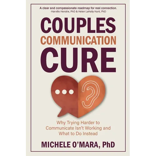 Couples Communication Cure: When Trying Harder to Communicate Isn't Working and What to Do Instead - Paperback