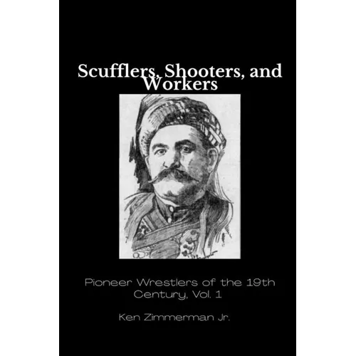 Scufflers, Shooters, and Workers: Pioneer Wrestlers of the 19th Century, Vol. 1 - Paperback