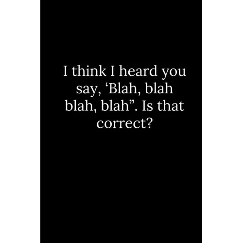 I think I heard you say, 'Blah, blah blah, blah