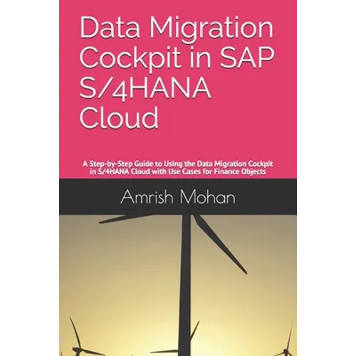Data Migration Cockpit in SAP S/4HANA Cloud: A Step-by-Step Guide to Using the Data Migration Cockpit in S/4HANA Cloud with Use Cases for Finance Obje - Paperback