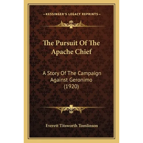 The Pursuit Of The Apache Chief: A Story Of The Campaign Against Geronimo (1920) - Paperback