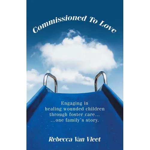 Commissioned To Love: Engaging in healing wounded children through foster care... ...one family's story. - Paperback