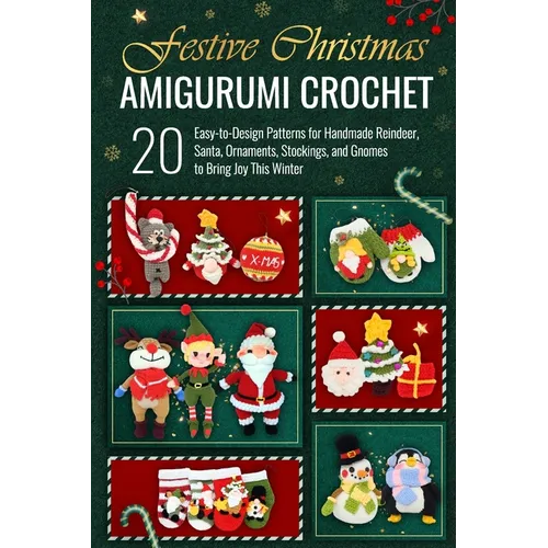 Festive Christmas Amigurumi Crochet: 20 Easy-to-Design Patterns for Handmade Reindeer, Santa, Ornaments, Stockings, and Gnomes to Bring Joy This Winte - Paperback