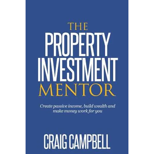 The Property Investment Mentor: Create passive income, build wealth and make money work for you as a property investor - Paperback