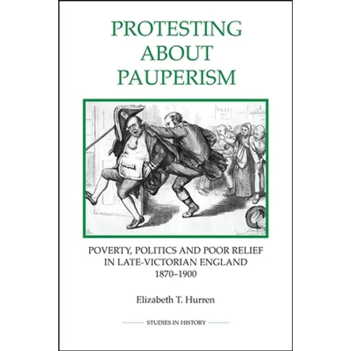 Protesting about Pauperism: Poverty, Politics and Poor Relief in Late-Victorian England, 1870-1900 - Paperback