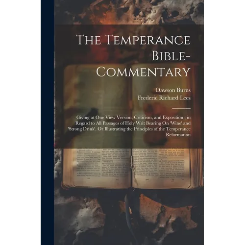 The Temperance Bible-Commentary: Giving at One View Version, Criticism, and Exposition; in Regard to All Passages of Holy Writ Bearing On 'wine' and ' - Paperback