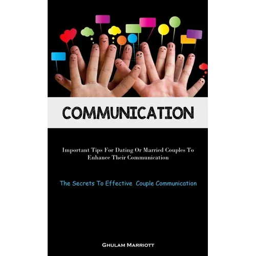 Communication: Important Tips For Dating Or Married Couples To Enhance Their Communication (The Secrets To Effective Couple Communication) - Paperback