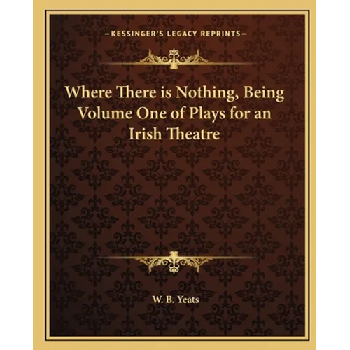 Where There is Nothing, Being Volume One of Plays for an Irish Theatre - Paperback