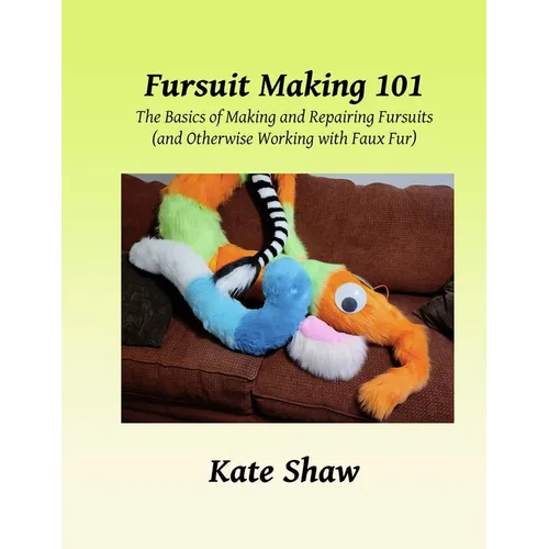 Fursuit Making 101: The Basics of Making and Repairing Fursuits (and Otherwise Working with Faux Fur) - Paperback