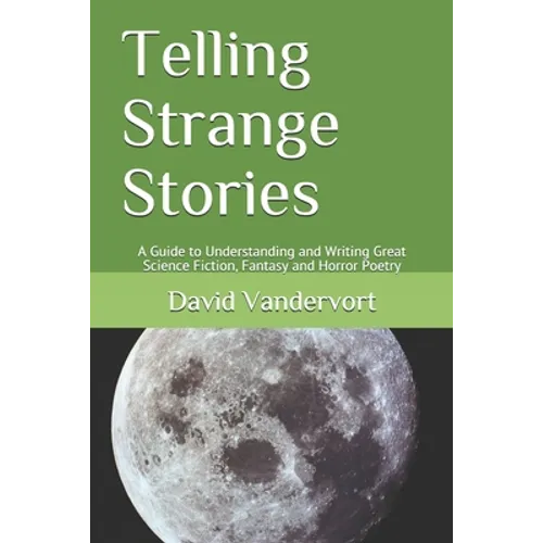 Telling Strange Stories: A Guide to Understanding and Writing Great Science Fiction, Fantasy and Horror Poetry