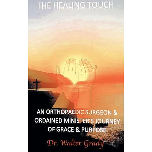The Healing Touch: An Orthopedic Surgeon and Ordained Minister's Journey of Grace and Purpose - Hardcover
