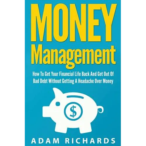Money Management: How To Get Your Financial Life Back And Get Out Of Bad Debt Without Getting A Headache Over Money - Paperback