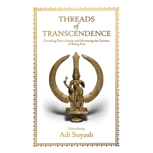 Threads of Transcendence: Decoding Shiva Sutras and Mastering the Science of Being Free - Paperback