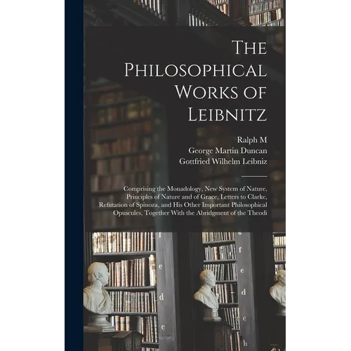 The Philosophical Works of Leibnitz: Comprising the Monadology, New System of Nature, Principles of Nature and of Grace, Letters to Clarke, Refutation - Hardcover