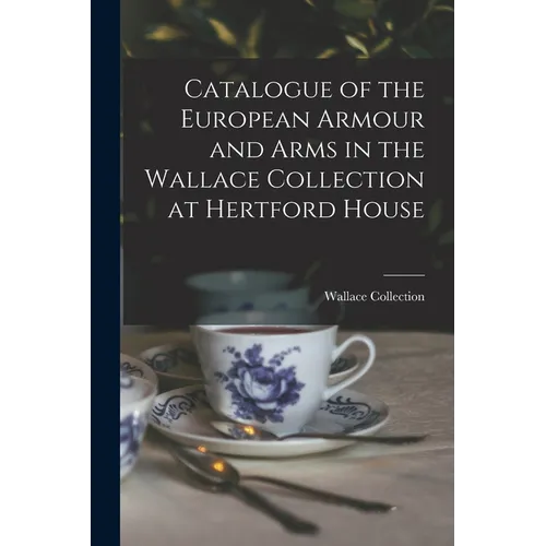 Catalogue of the European Armour and Arms in the Wallace Collection at Hertford House - Paperback