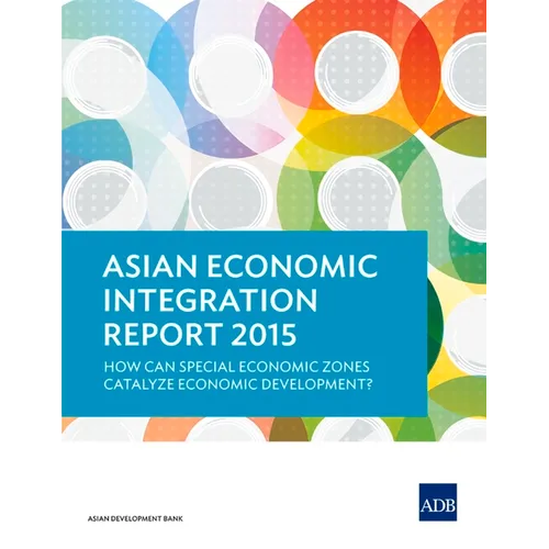Asian Economic Integration Report 2015: How Can Special Economic Zones Catalyze Economic Development? - Paperback