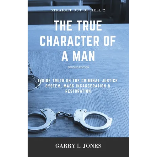 Straight Out of Hell 2 - True Character of a Man: Inside Truth on the Criminal Justice System, Mass Incarceration & Restoration - Paperback