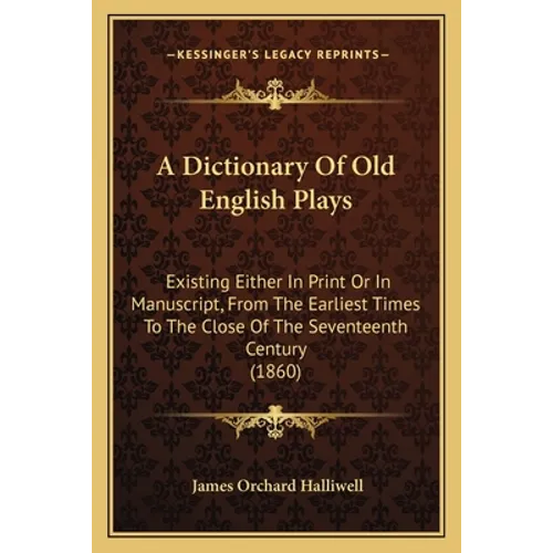 A Dictionary Of Old English Plays: Existing Either In Print Or In Manuscript, From The Earliest Times To The Close Of The Seventeenth Century (1860) - Paperback