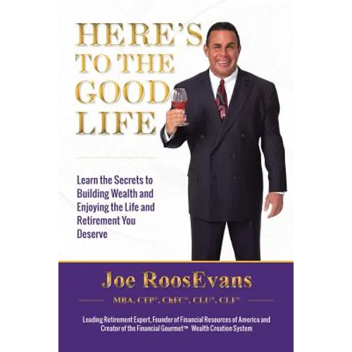 Here's to the Good Life: Learn the Secrets to Building Wealth and Enjoying the Life and Retirement You Deserve