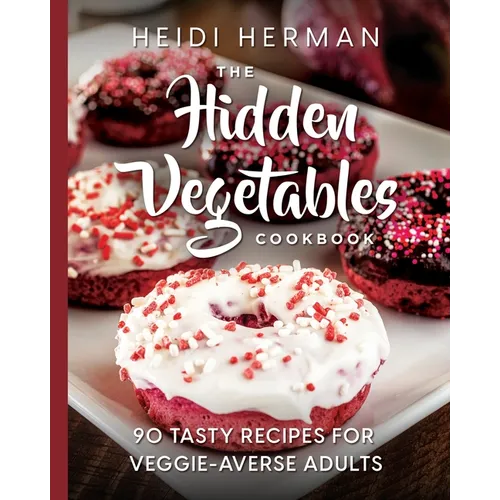 The Hidden Vegetables Cookbook: 90 Tasty Recipes for Veggie-Averse Adults - Paperback