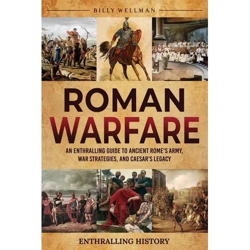 Roman Warfare: An Enthralling Guide to Ancient Rome's Army, War Strategies, and Caesar's Legacy - Paperback