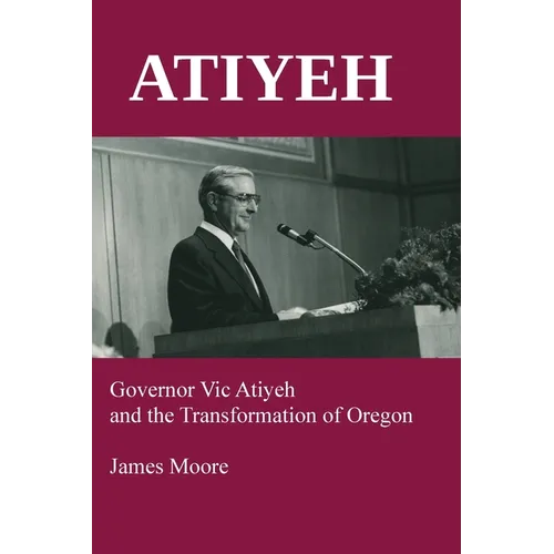 Atiyeh: Governor Vic Atiyeh and the Transformation of Oregon - Paperback