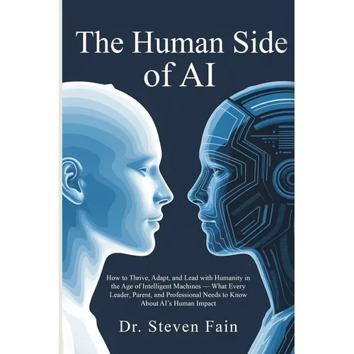 The Human Side of AI, How to Thrieve, Adapt, and Lead with Humanity in the Age of Intelligent Machines-What Every Leader, Parent, and Professional Nee - Paperback