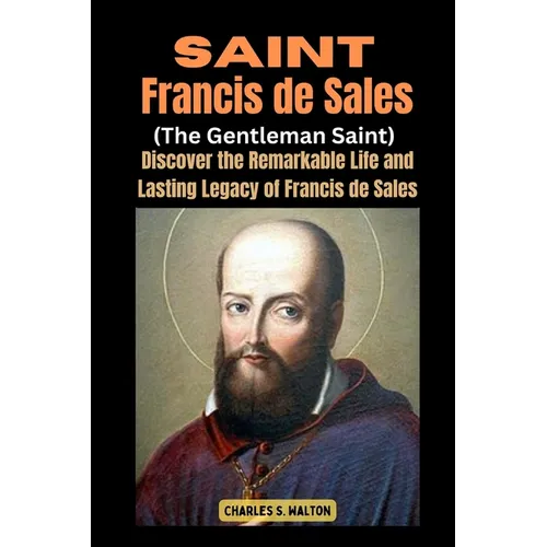 Saint Francis de Sales (The Gentleman Saint): Discover the Remarkable Life and Lasting Legacy of Francis de Sales - Paperback